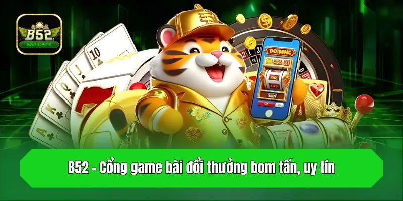 B52 - Cổng game bài đổi thưởng bom tấn, uy tín