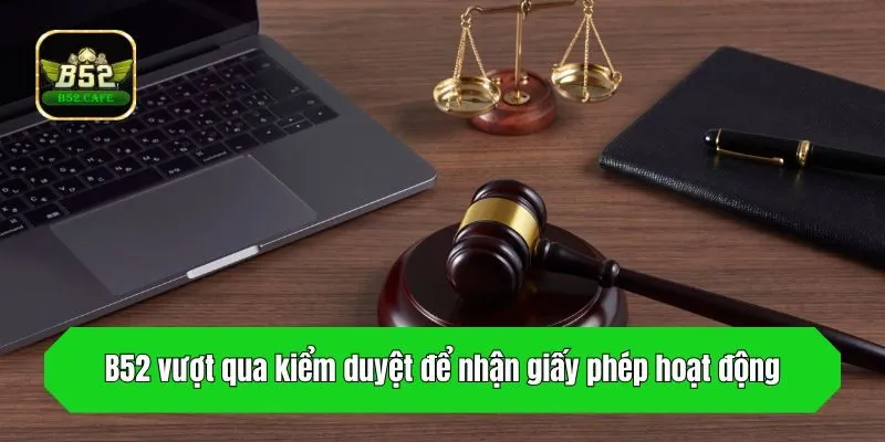 B52 vượt qua kiểm duyệt để nhận giấy phép hoạt động