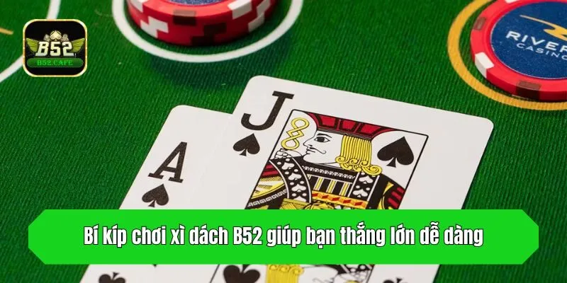 Bí kíp chơi xì dách B52 giúp bạn thắng lớn dễ dàng