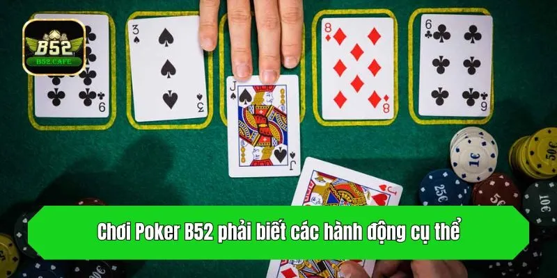 Chơi Poker B52 phải biết các hành động cụ thể