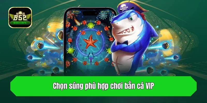 Chọn súng phù hợp chơi bắn cá VIP