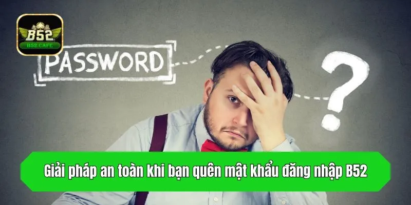 Giải pháp an toàn khi bạn quên mật khẩu đăng nhập B52