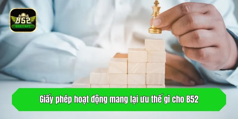 Giấy phép hoạt động mang lại ưu thế gì cho B52?