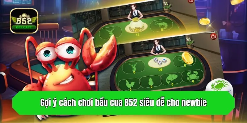 Gợi ý cách chơi bầu cua B52 siêu dễ cho newbie
