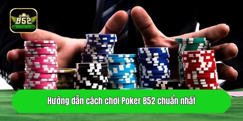 Hướng dẫn cách chơi Poker B52 chuẩn nhất