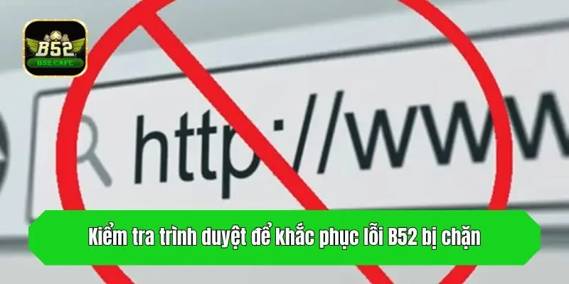 Kiểm tra trình duyệt để khắc phục lỗi B52 bị chặn