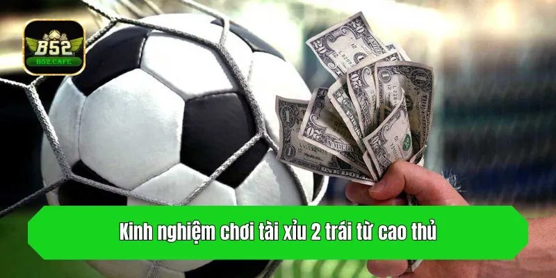 Kinh nghiệm chơi tài xỉu 2 trái từ cao thủ