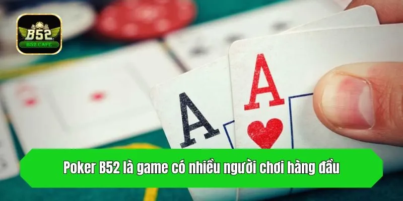 Poker B52 là game có nhiều người chơi hàng đầu