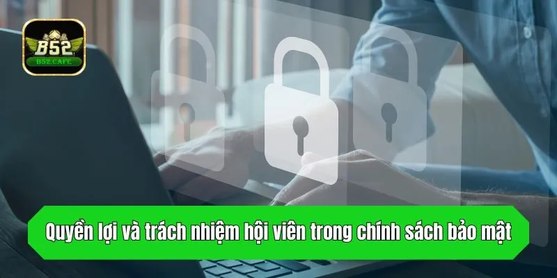 Quyền lợi và trách nhiệm hội viên trong chính sách bảo mật