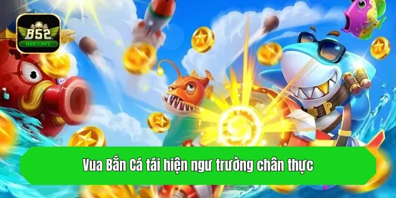 Vua Bắn Cá tái hiện ngư trường chân thực
