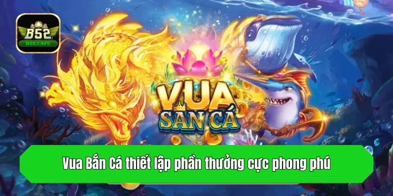 Vua Bắn Cá thiết lập phần thưởng cực phong phú